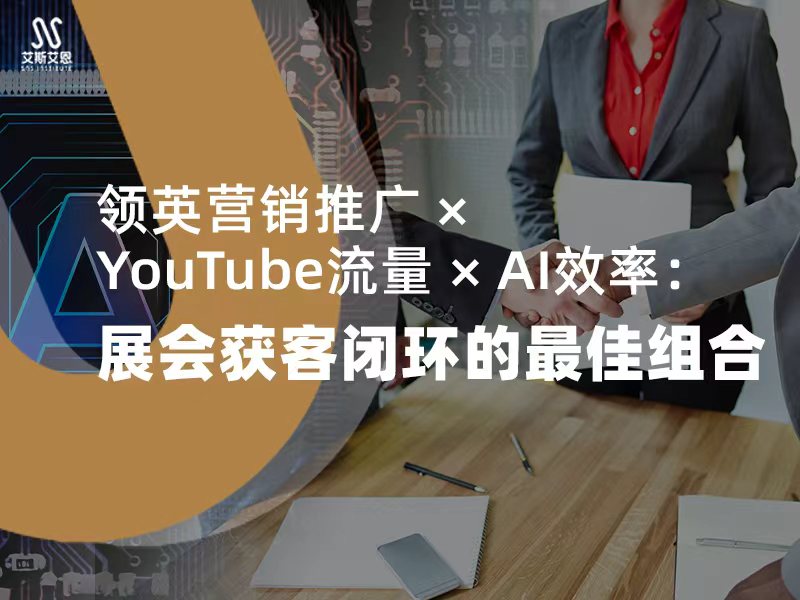 领英营销推广 × YouTube流量 × AI效率：展会获客闭环的组合