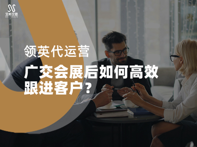 领英代运营：广交会展后如何高效跟进客户？