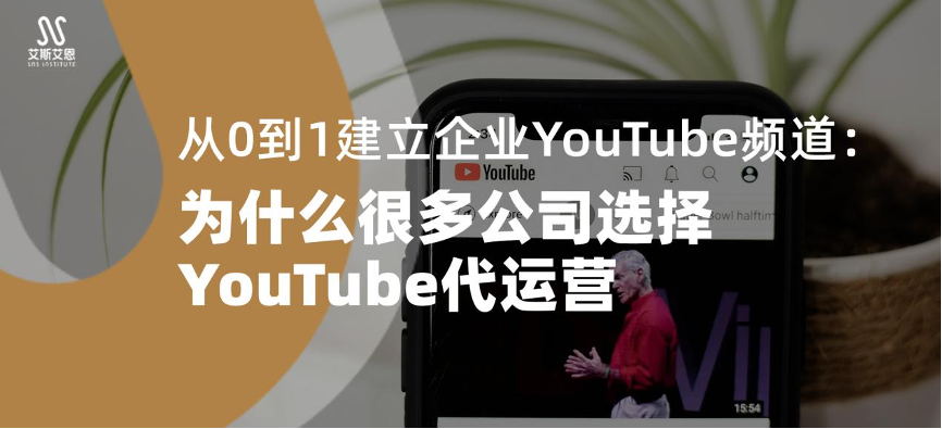 从0到1建立企业YouTube频道:为什么很多公司选择YouTube代运营